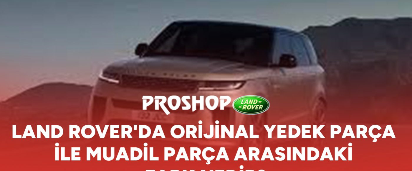 land-roverda-orijinal-yedek-parca-ile-muadil-parca-arasindaki-fark-nedir-gorsel land-roverda-orijinal-yedek-parca-ile-muadil-parca-arasindaki-fark-nedir-gorsel
