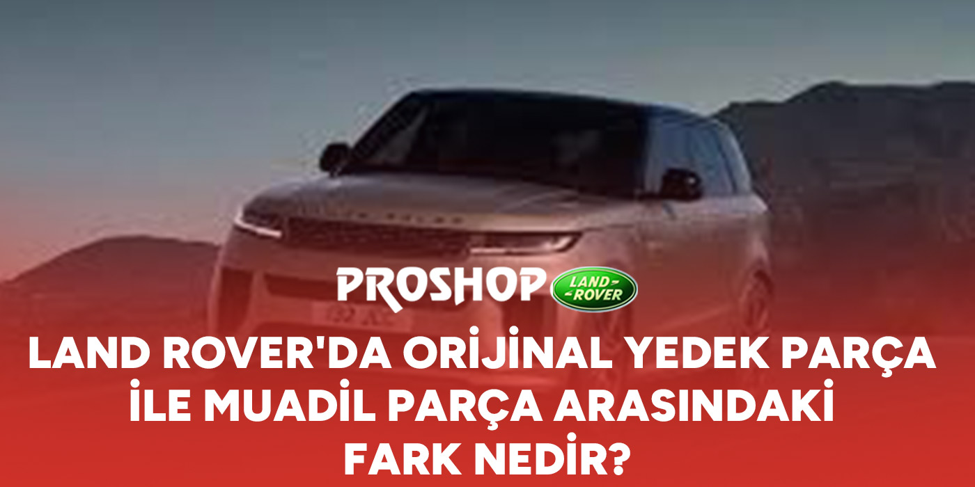 land-roverda-orijinal-yedek-parca-ile-muadil-parca-arasindaki-fark-nedir-gorsel